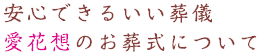 安心できる良い葬儀　愛花想のお葬式について